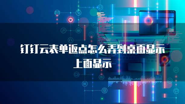 钉钉云表单返点怎么弄到桌面显示上面显示