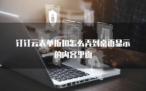 钉钉云表单折扣怎么弄到桌面显示的内容里面