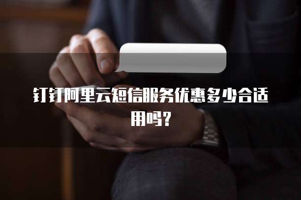 钉钉阿里云短信服务优惠多少合适用吗?