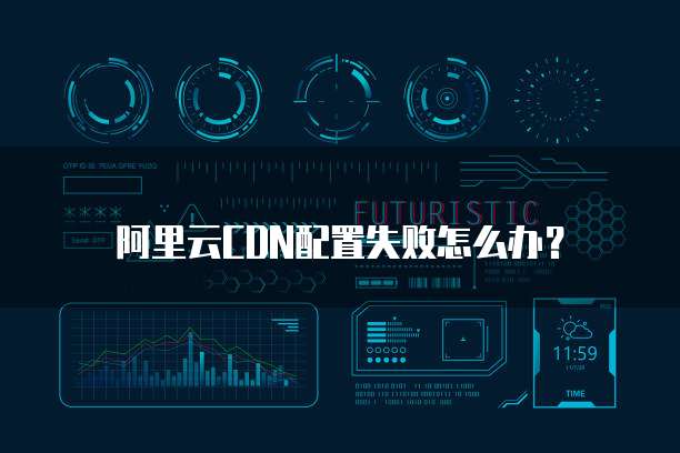 阿里云CDN配置失败怎么办?