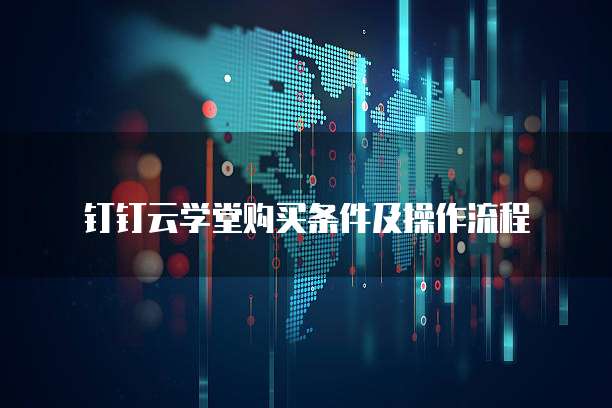 钉钉云学堂购买条件及操作流程