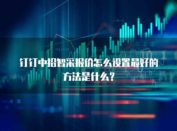 钉钉中招智采报价怎么设置最好的方法是什么?