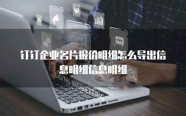 钉钉企业名片报价明细怎么导出信息明细信息明细