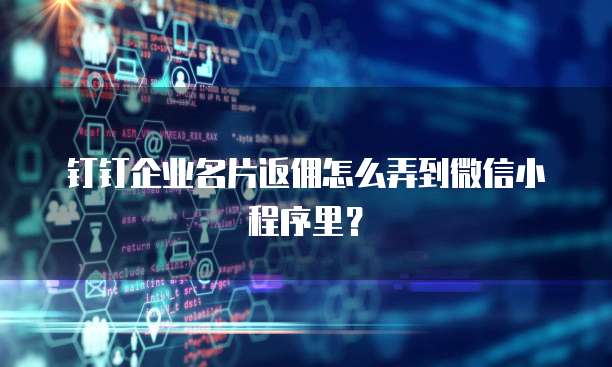 钉钉企业名片返佣怎么弄到微信小程序里?