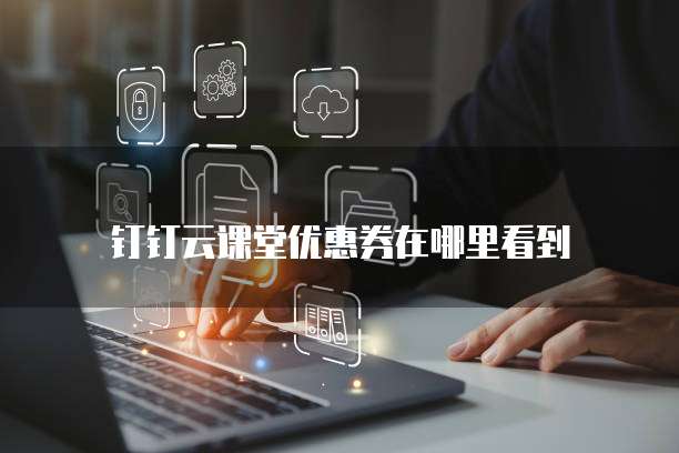 钉钉云课堂优惠券在哪里看到