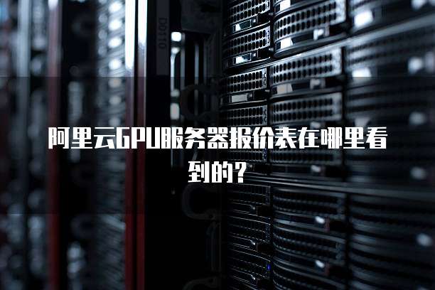 阿里云GPU服务器报价表在哪里看到的?