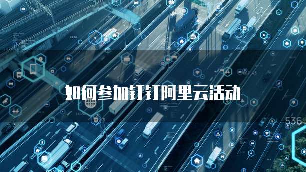 如何参加钉钉阿里云活动