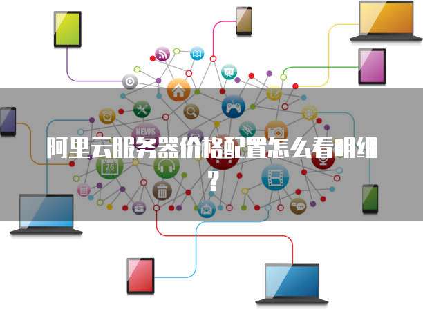 阿里云服务器价格配置怎么看明细?