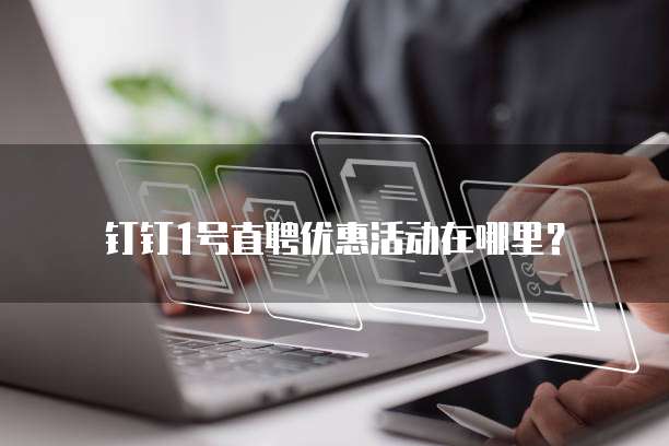钉钉1号直聘优惠活动在哪里?