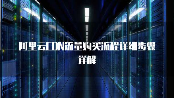 阿里云CDN流量购买流程详细步骤详解