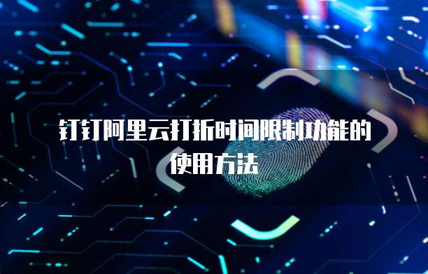 钉钉阿里云打折时间限制功能的使用方法