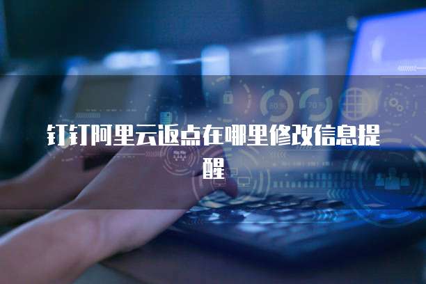 钉钉阿里云返点在哪里修改信息提醒