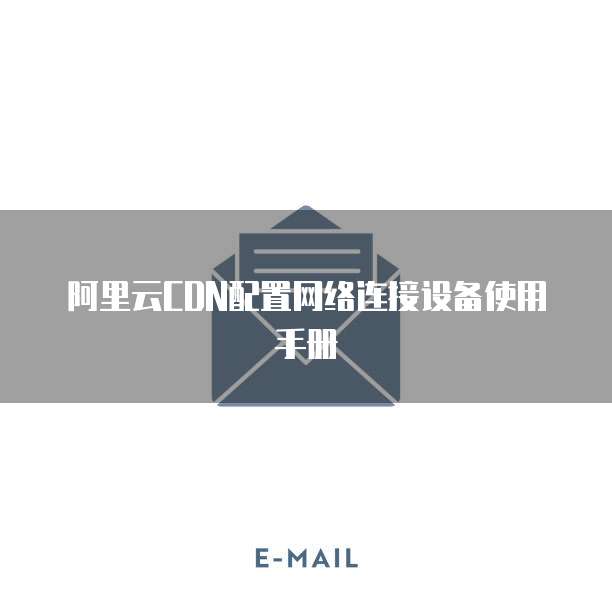 阿里云CDN配置网络连接设备使用手册