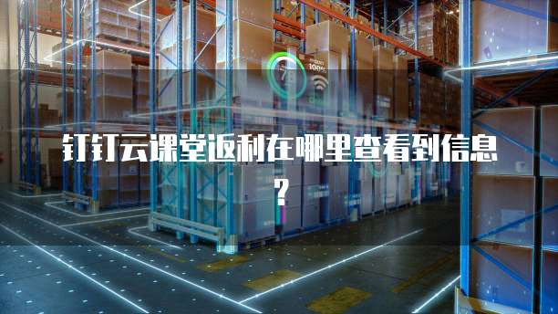 钉钉云课堂返利在哪里查看到信息?