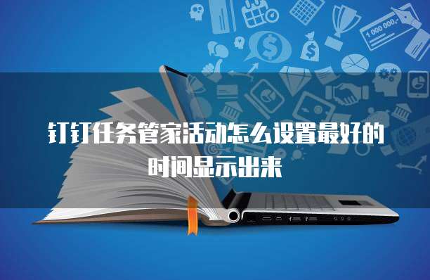 钉钉任务管家活动怎么设置最好的时间显示出来
