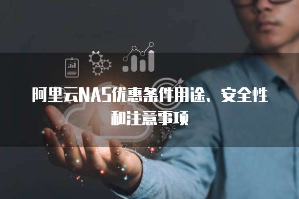 阿里云NAS优惠条件用途、安全性和注意事项
