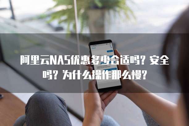 阿里云NAS优惠多少合适吗?安全吗?为什么操作那么慢?
