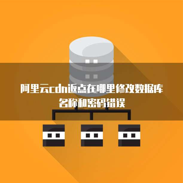阿里云cdn返点在哪里修改数据库名称和密码错误