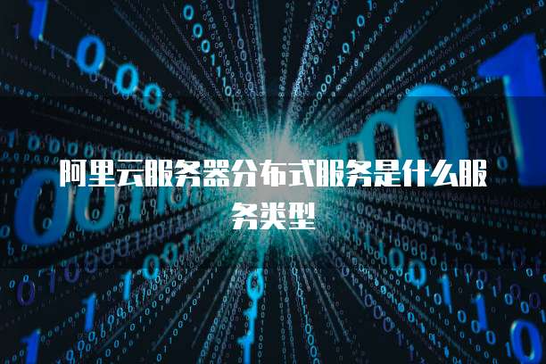 阿里云服务器分布式服务是什么服务类型