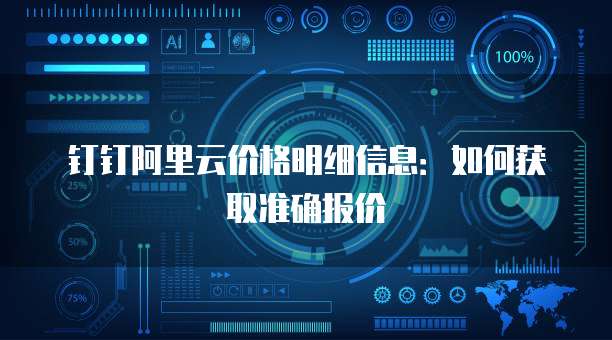 钉钉阿里云价格明细信息:如何获取准确报价