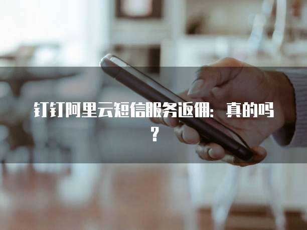 钉钉阿里云短信服务返佣:真的吗?
