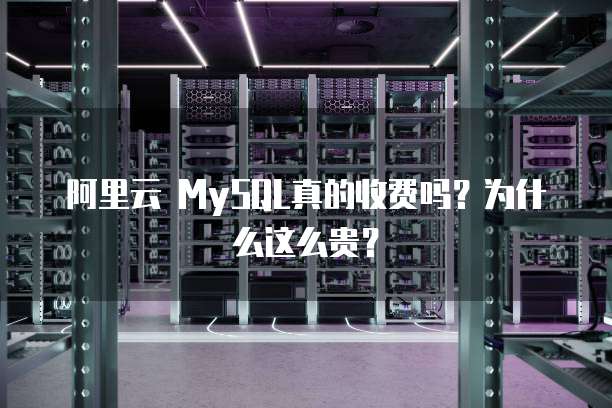 阿里云 MySQL真的收费吗?为什么这么贵?