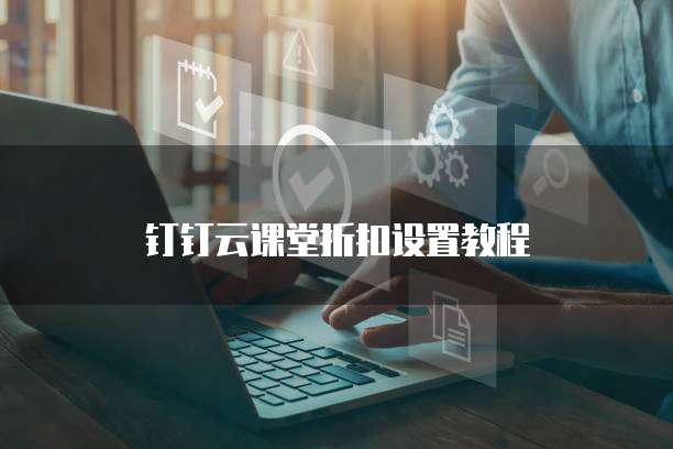 钉钉云课堂折扣设置教程