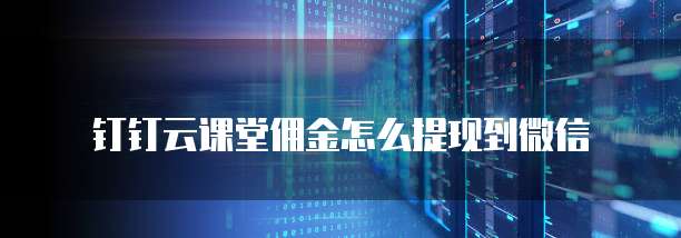 钉钉云课堂佣金怎么提现到微信