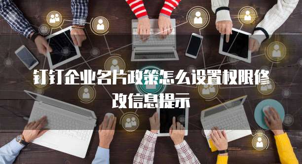 钉钉企业名片政策怎么设置权限修改信息提示