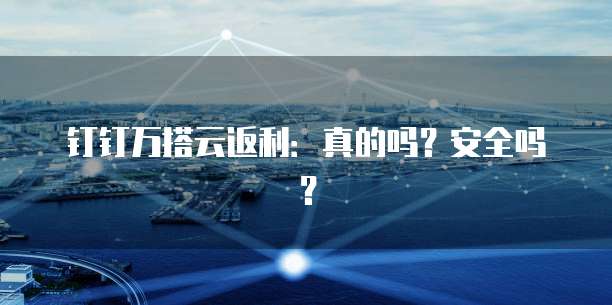 钉钉万搭云返利:真的吗?安全吗?