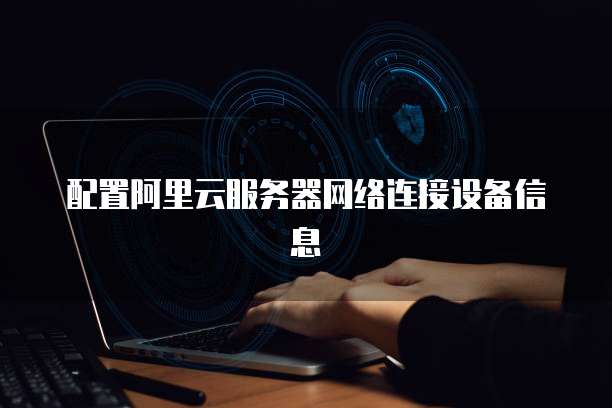 配置阿里云服务器网络连接设备信息