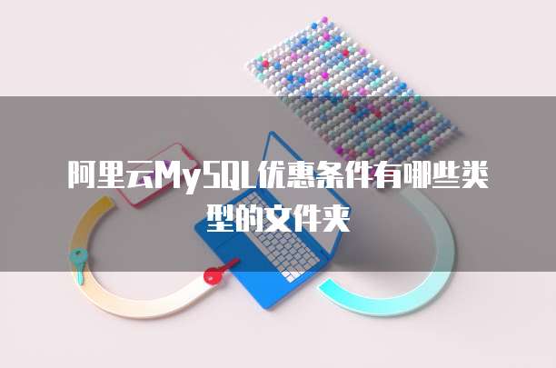 阿里云MySQL优惠条件有哪些类型的文件夹