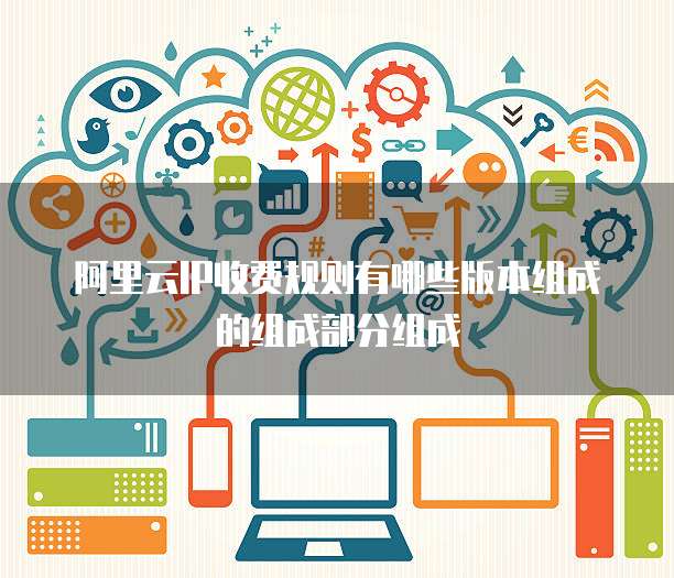 阿里云IP收费规则有哪些版本组成的组成部分组成
