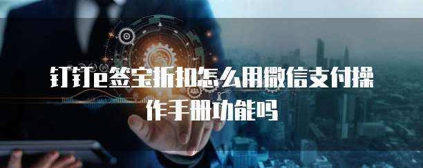 钉钉e签宝折扣怎么用微信支付操作手册功能吗