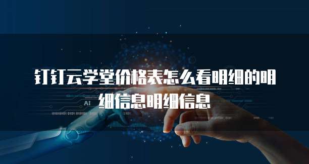 钉钉云学堂价格表怎么看明细的明细信息明细信息