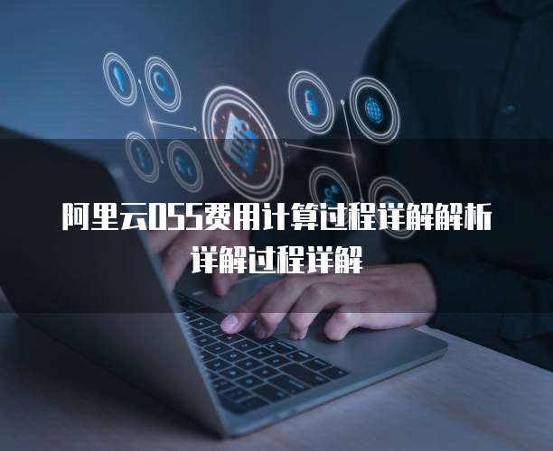 阿里云OSS费用计算过程详解解析详解过程详解