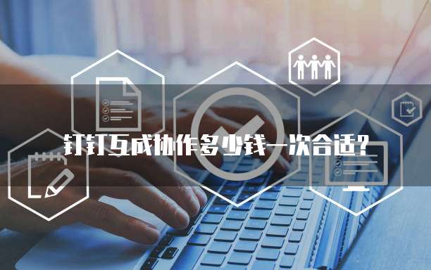 钉钉互成协作多少钱一次合适?