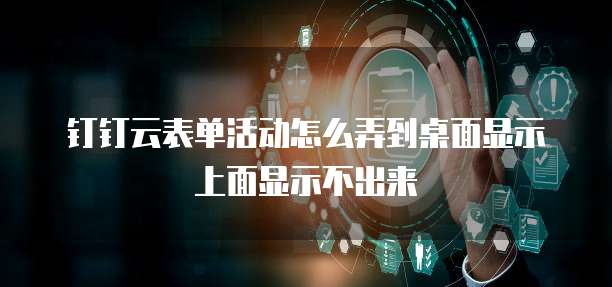 钉钉云表单活动怎么弄到桌面显示上面显示不出来