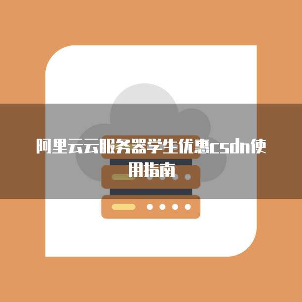 阿里云云服务器学生优惠csdn使用指南