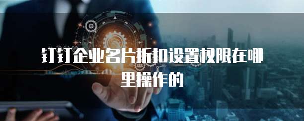 钉钉企业名片折扣设置权限在哪里操作的