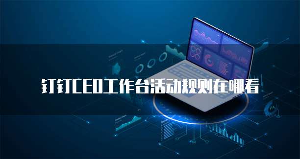 钉钉CEO工作台活动规则在哪看