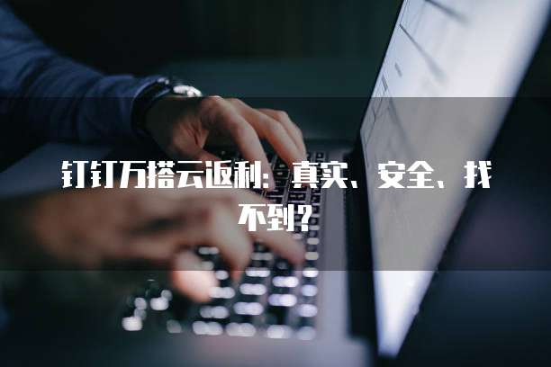 钉钉万搭云返利:真实、安全、找不到?