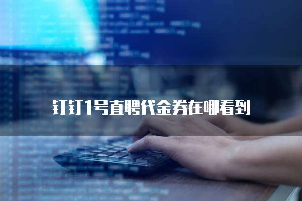 钉钉1号直聘代金券在哪看到