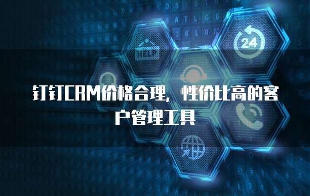 钉钉CRM价格合理,性价比高的客户管理工具