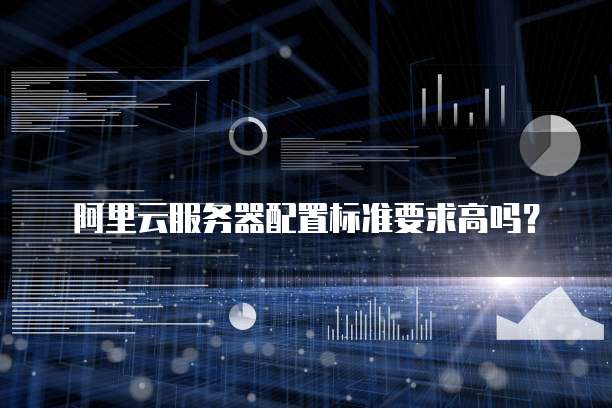 阿里云服务器配置标准要求高吗?