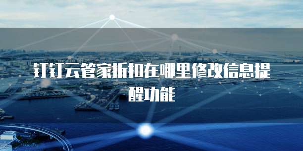 钉钉云管家折扣在哪里修改信息提醒功能