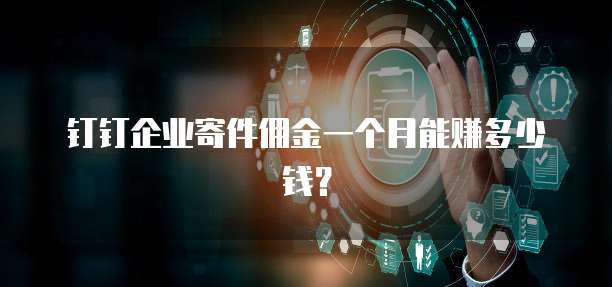 钉钉企业寄件佣金一个月能赚多少钱?