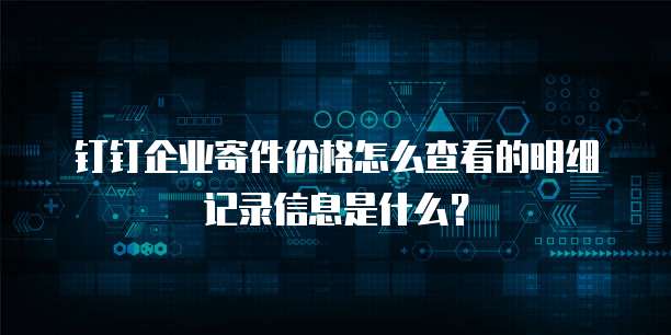 钉钉企业寄件价格怎么查看的明细记录信息是什么?