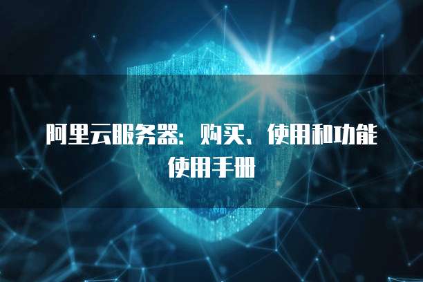 阿里云服务器:购买、使用和功能使用手册