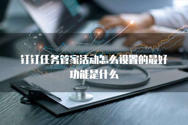 钉钉任务管家活动怎么设置的最好功能是什么